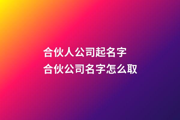 合伙人公司起名字 合伙公司名字怎么取-第1張-公司起名-玄機派